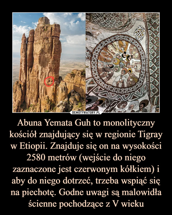 Abuna Yemata Guh to monolityczny kościół znajdujący się w regionie Tigray w Etiopii. Znajduje się on na wysokości 2580 metrów (wejście do niego zaznaczone jest czerwonym kółkiem) i aby do niego dotrzeć, trzeba wspiąć się na piechotę. Godne uwagi są malowidła ścienne pochodzące z V wieku