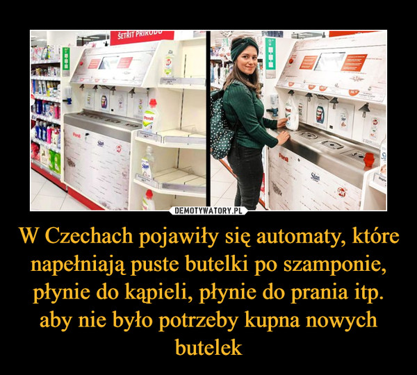 W Czechach pojawiły się automaty, które napełniają puste butelki po szamponie, płynie do kąpieli, płynie do prania itp. aby nie było potrzeby kupna nowych butelek –  