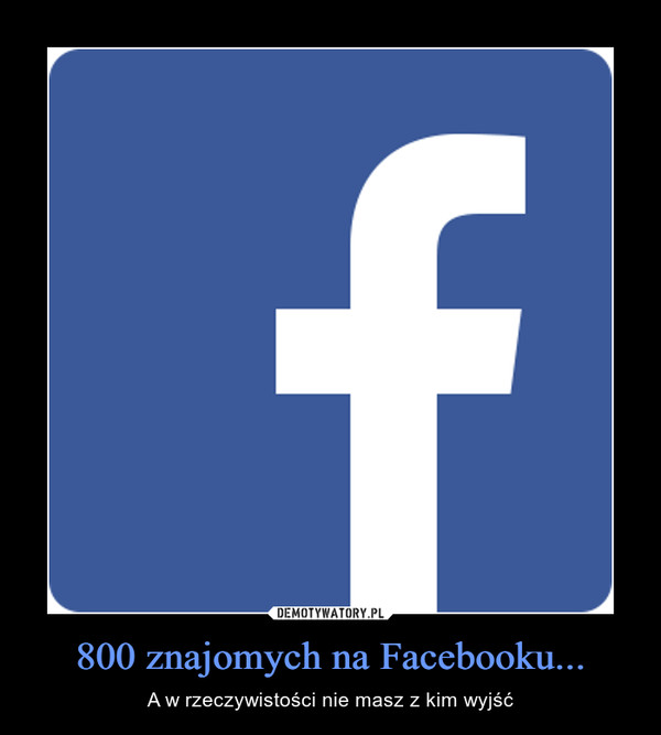 800 znajomych na Facebooku... – A w rzeczywistości nie masz z kim wyjść 