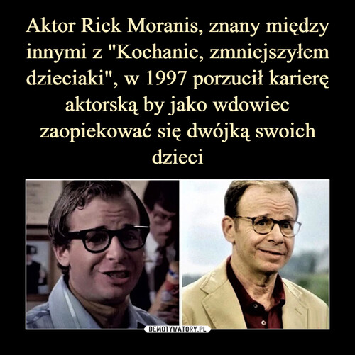 Aktor Rick Moranis, znany między innymi z "Kochanie, zmniejszyłem dzieciaki", w 1997 porzucił karierę aktorską by jako wdowiec zaopiekować się dwójką swoich dzieci