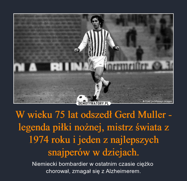 W wieku 75 lat odszedł Gerd Muller - legenda piłki nożnej, mistrz świata z 1974 roku i jeden z najlepszych snajperów w dziejach. – Niemiecki bombardier w ostatnim czasie ciężko chorował, zmagał się z Alzheimerem. 