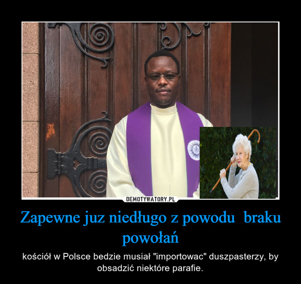 Zapewne juz niedługo z powodu  braku powołań – kościół w Polsce bedzie musiał "importowac" duszpasterzy, by obsadzić niektóre parafie. 