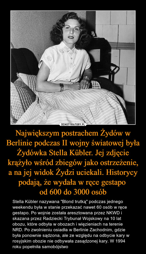 Największym postrachem Żydów w Berlinie podczas II wojny światowej była Żydówka Stella Kübler. Jej zdjęcie krążyło wśród zbiegów jako ostrzeżenie, a na jej widok Żydzi uciekali. Historycy podają, że wydała w ręce gestapo 
od 600 do 3000 osób