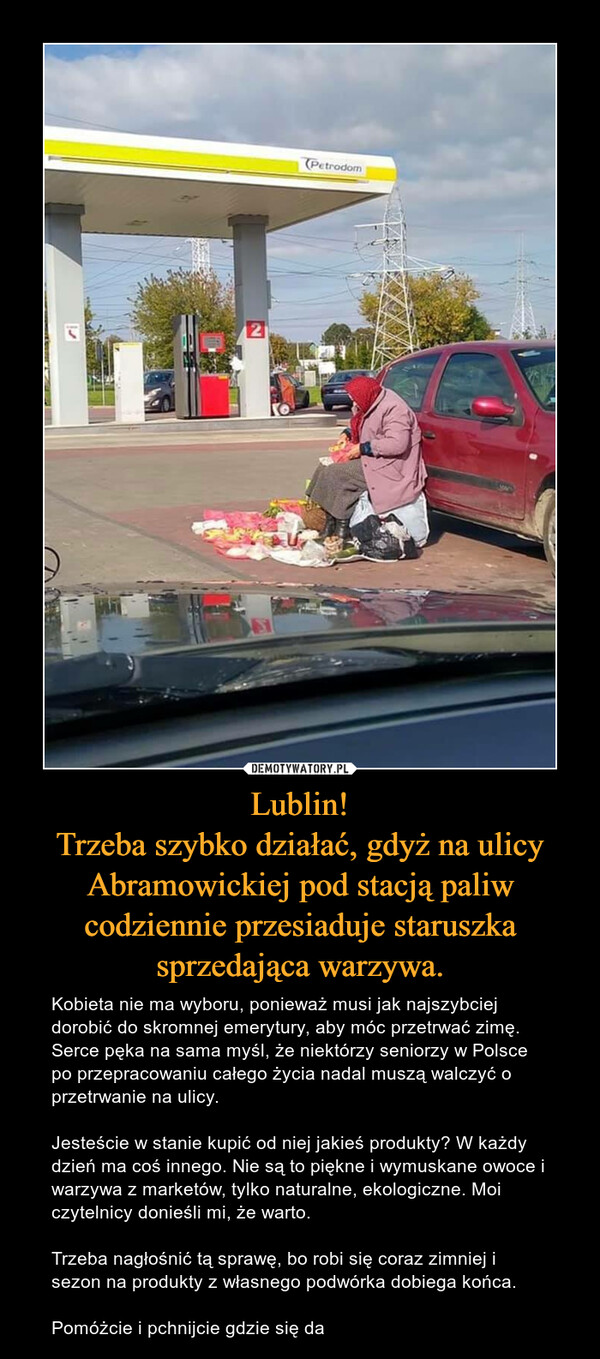 Lublin!
Trzeba szybko działać, gdyż na ulicy Abramowickiej pod stacją paliw codziennie przesiaduje staruszka sprzedająca warzywa.