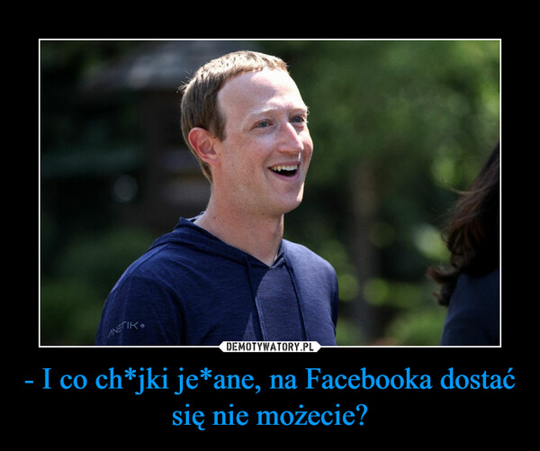 - I co ch*jki je*ane, na Facebooka dostać się nie możecie? –  