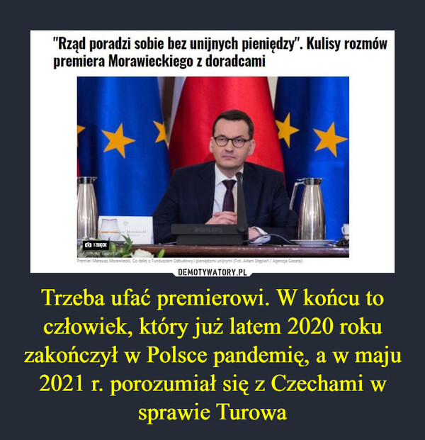 Trzeba ufać premierowi. W końcu to człowiek, który już latem 2020 roku zakończył w Polsce pandemię, a w maju 2021 r. porozumiał się z Czechami w sprawie Turowa