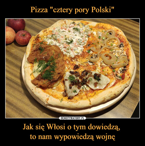 Pizza "cztery pory Polski" Jak się Włosi o tym dowiedzą, 
to nam wypowiedzą wojnę