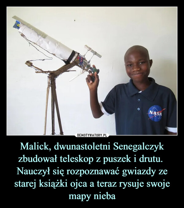 Malick, dwunastoletni Senegalczyk zbudował teleskop z puszek i drutu. 
Nauczył się rozpoznawać gwiazdy ze starej książki ojca a teraz rysuje swoje mapy nieba
