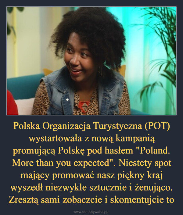 Polska Organizacja Turystyczna (POT) wystartowała z nową kampanią promującą Polskę pod hasłem "Poland. More than you expected". Niestety spot mający promować nasz piękny kraj wyszedł niezwykle sztucznie i żenująco. Zresztą sami zobaczcie i skomentujcie to –  