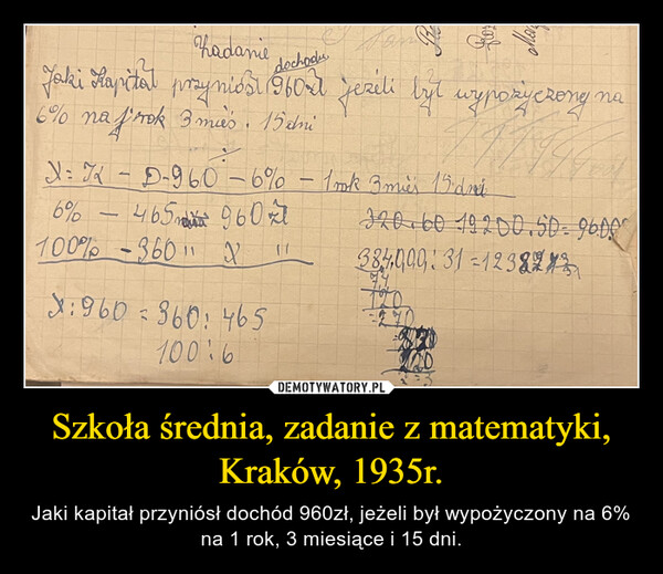 Szkoła średnia, zadanie z matematyki, Kraków, 1935r. – Jaki kapitał przyniósł dochód 960zł, jeżeli był wypożyczony na 6% na 1 rok, 3 miesiące i 15 dni. 