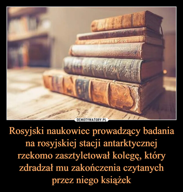 Rosyjski naukowiec prowadzący badania na rosyjskiej stacji antarktycznej rzekomo zasztyletował kolegę, który zdradzał mu zakończenia czytanych przez niego książek –  