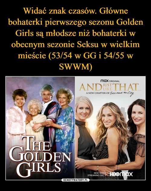 Widać znak czasów. Główne bohaterki pierwszego sezonu Golden Girls są młodsze niż bohaterki w obecnym sezonie Seksu w wielkim mieście (53/54 w GG i 54/55 w SWWM)