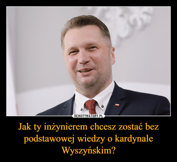 Jak ty inżynierem chcesz zostać bez podstawowej wiedzy o kardynale Wyszyńskim? –  