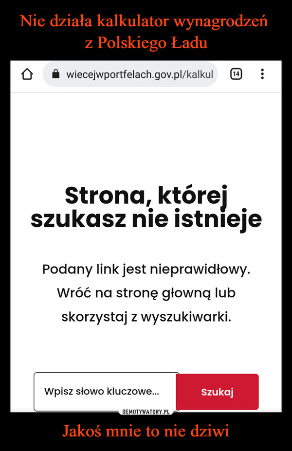 Jakoś mnie to nie dziwi –  wiecejwportfelach.gov.pl/kalkul Strona, której szukasz nie istnieje Podany Iink jest nieprawidłowy. Wróć na stronę głowną lub skorzystaj z wyszukiwarki. Wpisz słowo kluczowe...