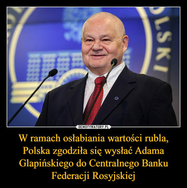 W ramach osłabiania wartości rubla, Polska zgodziła się wysłać Adama Glapińskiego do Centralnego Banku Federacji Rosyjskiej –  