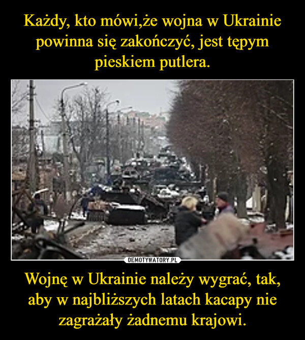 Wojnę w Ukrainie należy wygrać, tak, aby w najbliższych latach kacapy nie zagrażały żadnemu krajowi. –  