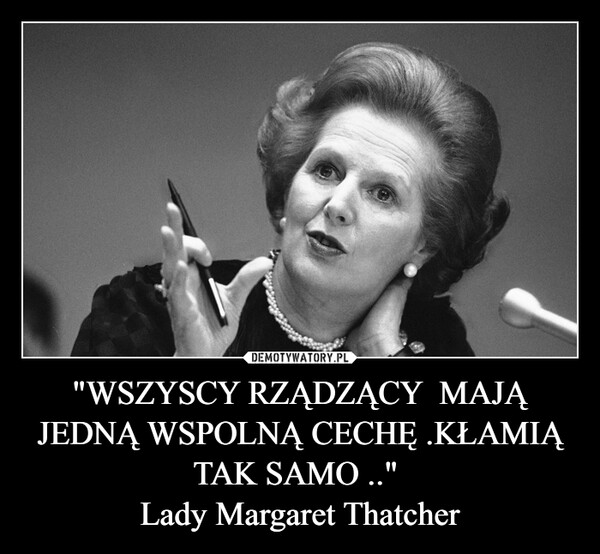 "WSZYSCY RZĄDZĄCY  MAJĄ JEDNĄ WSPOLNĄ CECHĘ .KŁAMIĄ TAK SAMO .." Lady Margaret Thatcher –  
