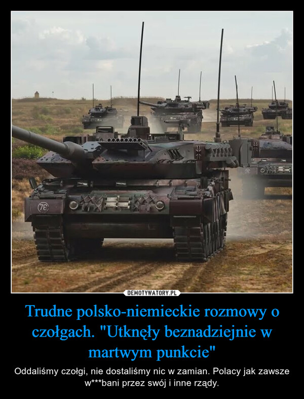 Trudne polsko-niemieckie rozmowy o czołgach. "Utknęły beznadziejnie w martwym punkcie" – Oddaliśmy czołgi, nie dostaliśmy nic w zamian. Polacy jak zawsze w***bani przez swój i inne rządy. 