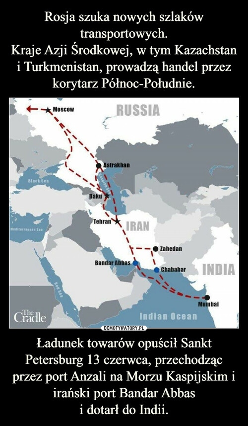 Rosja szuka nowych szlaków transportowych.
Kraje Azji Środkowej, w tym Kazachstan i Turkmenistan, prowadzą handel przez korytarz Północ-Południe. Ładunek towarów opuścił Sankt Petersburg 13 czerwca, przechodząc przez port Anzali na Morzu Kaspijskim i irański port Bandar Abbas
i dotarł do Indii.