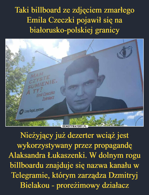 Taki billboard ze zdjęciem zmarłego Emila Czeczki pojawił się na białorusko-polskiej granicy Nieżyjący już dezerter wciąż jest wykorzystywany przez propagandę Alaksandra Łukaszenki. W dolnym rogu billboardu znajduje się nazwa kanału w Telegramie, którym zarządza Dzmitryj Bielakou - proreżimowy działacz
