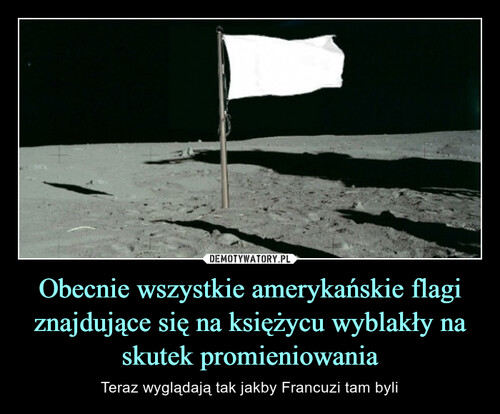 Obecnie wszystkie amerykańskie flagi znajdujące się na księżycu wyblakły na skutek promieniowania