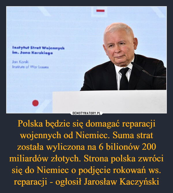 Polska będzie się domagać reparacji wojennych od Niemiec. Suma strat została wyliczona na 6 bilionów 200 miliardów złotych. Strona polska zwróci się do Niemiec o podjęcie rokowań ws. reparacji - ogłosił Jarosław Kaczyński –  