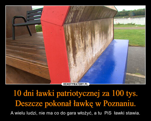 10 dni ławki patriotycznej za 100 tys.
Deszcze pokonał ławkę w Poznaniu.