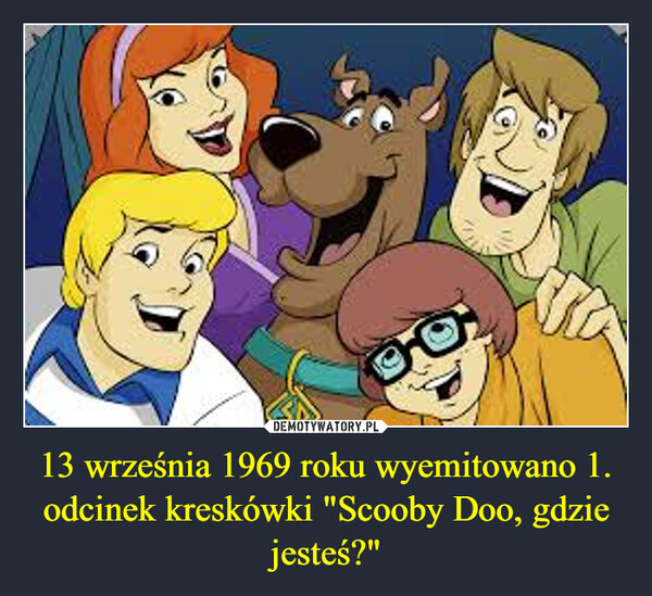 13 września 1969 roku wyemitowano 1. odcinek kreskówki "Scooby Doo, gdzie jesteś?" –  