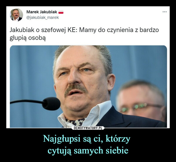 Najgłupsi są ci, którzy cytują samych siebie –  Marek Jakubiak _jakubiak_marekJakubiak o szefowej KE: Mamy do czynienia z bardzogłupią osobą