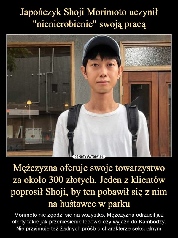 Japończyk Shoji Morimoto uczynił "nicnierobienie" swoją pracą Mężczyzna oferuje swoje towarzystwo za około 300 złotych. Jeden z klientów poprosił Shoji, by ten pobawił się z nim na huśtawce w parku