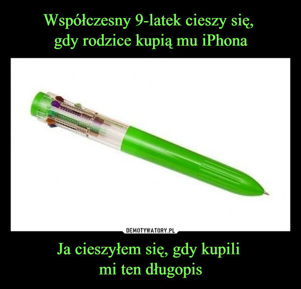 Ja cieszyłem się, gdy kupili mi ten długopis –  