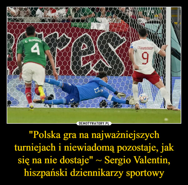 "Polska gra na najważniejszych turniejach i niewiadomą pozostaje, jak się na nie dostaje" ~ Sergio Valentin, hiszpański dziennikarzy sportowy –  