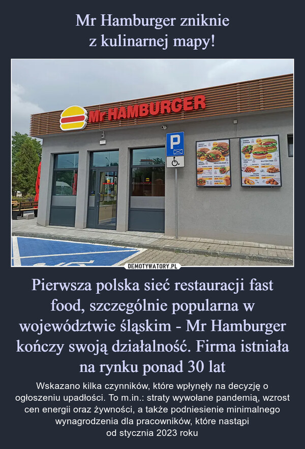 Mr Hamburger zniknie
z kulinarnej mapy! Pierwsza polska sieć restauracji fast food, szczególnie popularna w województwie śląskim - Mr Hamburger kończy swoją działalność. Firma istniała na rynku ponad 30 lat