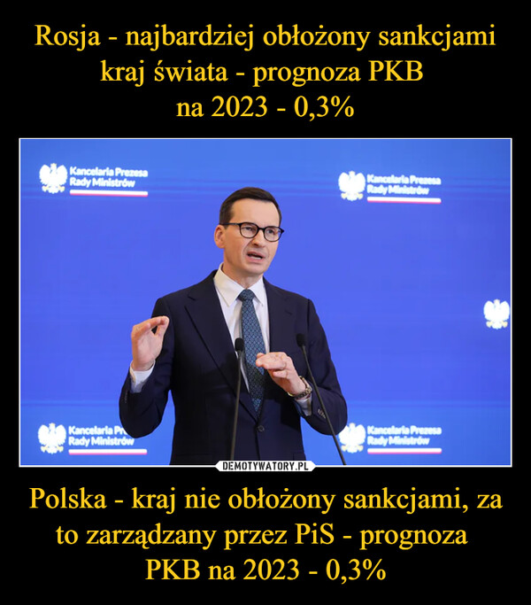 Rosja - najbardziej obłożony sankcjami kraj świata - prognoza PKB 
na 2023 - 0,3% Polska - kraj nie obłożony sankcjami, za to zarządzany przez PiS - prognoza 
PKB na 2023 - 0,3%