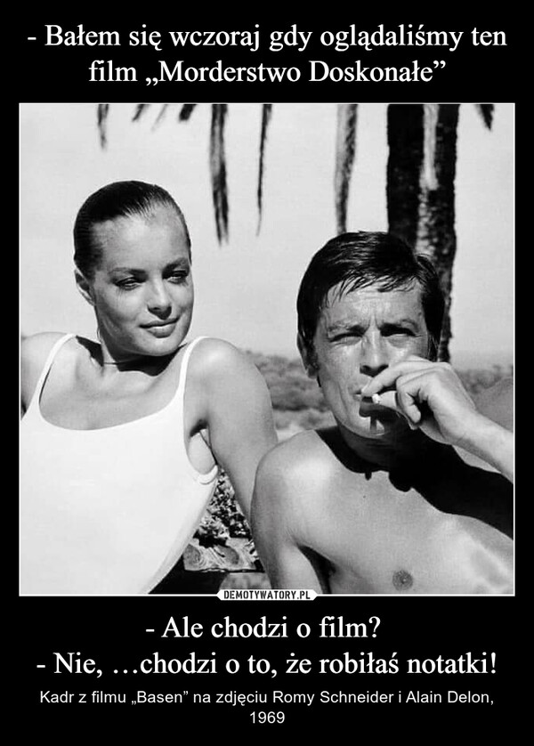 - Ale chodzi o film? - Nie, …chodzi o to, że robiłaś notatki! – Kadr z filmu „Basen” na zdjęciu Romy Schneider i Alain Delon, 1969 