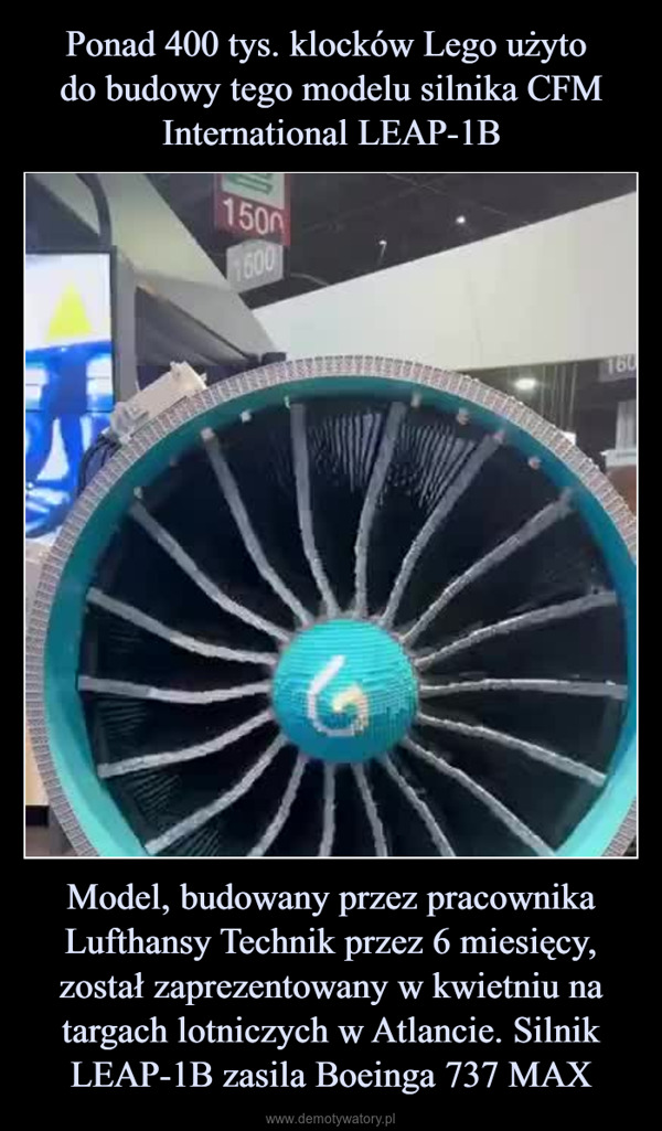 Model, budowany przez pracownika Lufthansy Technik przez 6 miesięcy, został zaprezentowany w kwietniu na targach lotniczych w Atlancie. Silnik LEAP-1B zasila Boeinga 737 MAX –  15001600Witho509