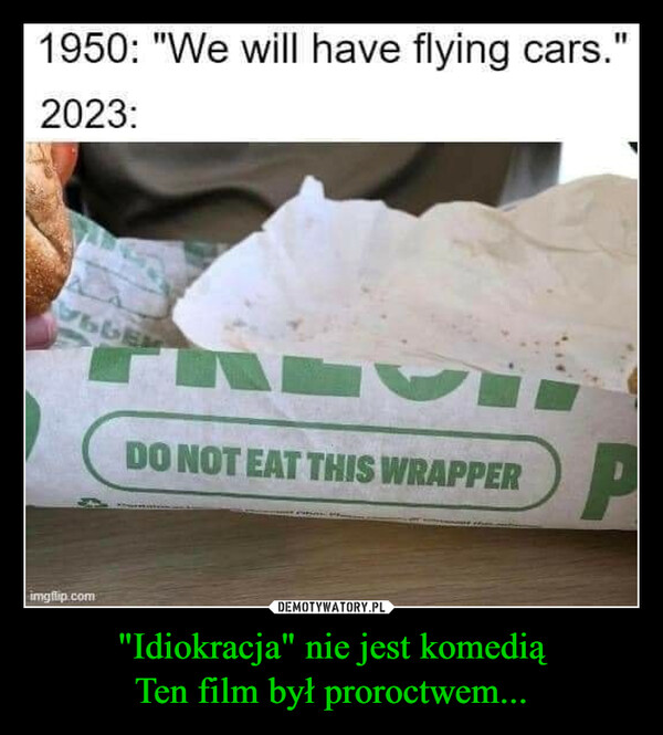 "Idiokracja" nie jest komediąTen film był proroctwem... –  1950: "We will have flying cars."2023:imgflip.comCitOPDO NOT EAT THIS WRAPPER