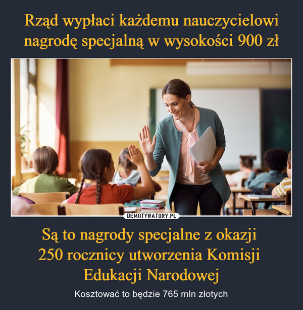 Są to nagrody specjalne z okazji 250 rocznicy utworzenia Komisji Edukacji Narodowej – Kosztować to będzie 765 mln złotych 