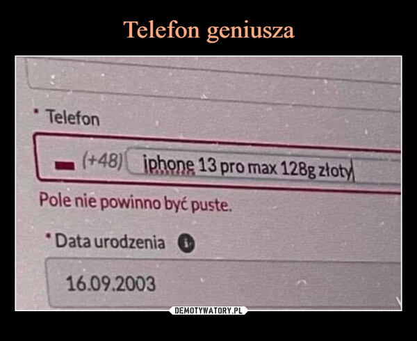  –  Telefon(+48) iphone 13 pro max 128g złotyPole nie powinno być puste.Data urodzenia16.09.2003
