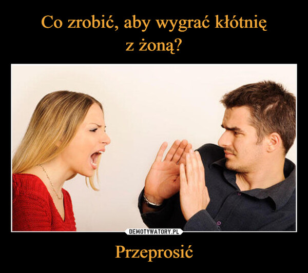 Co zrobić, aby wygrać kłótnię
z żoną? Przeprosić