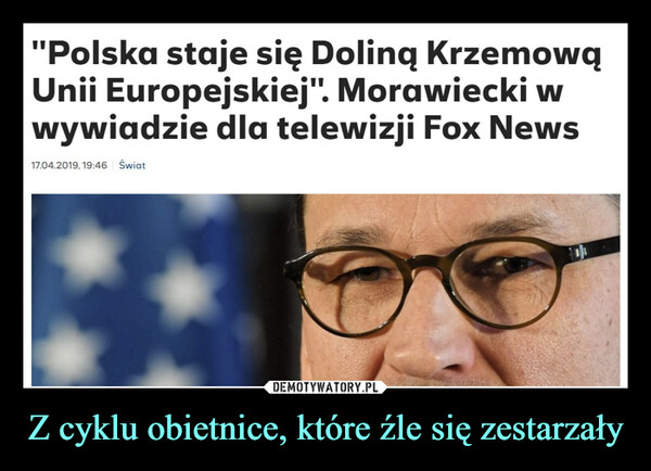 Z cyklu obietnice, które źle się zestarzały –  "Polska staje się Doliną KrzemowąUnii Europejskiej". Morawiecki wwywiadzie dla telewizji Fox News17.04.2019, 19:46 Świat