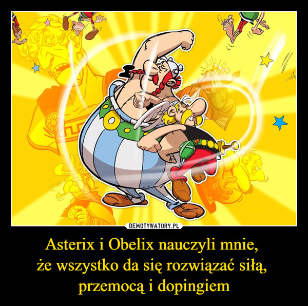 Asterix i Obelix nauczyli mnie, że wszystko da się rozwiązać siłą, przemocą i dopingiem –  
