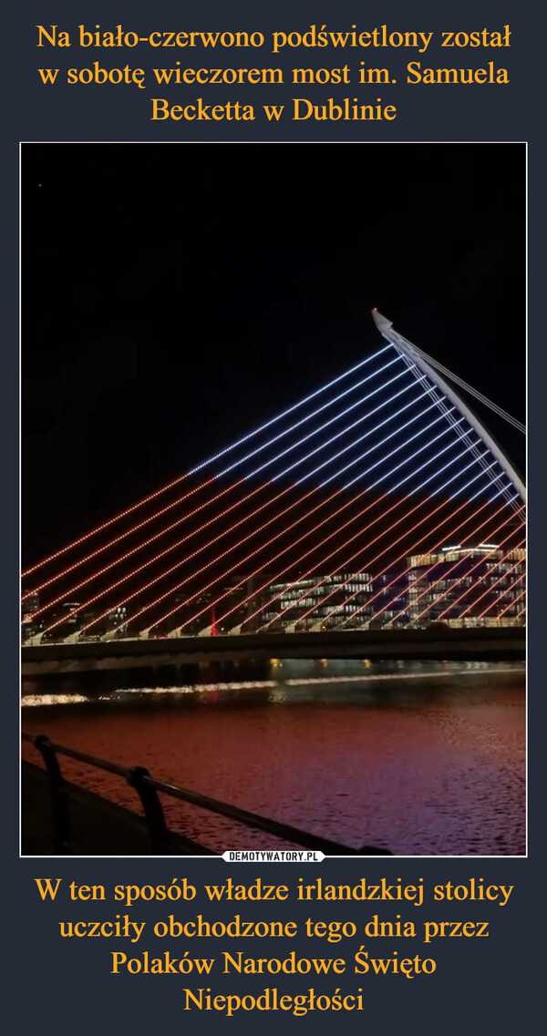 Na biało-czerwono podświetlony został w sobotę wieczorem most im. Samuela Becketta w Dublinie W ten sposób władze irlandzkiej stolicy uczciły obchodzone tego dnia przez Polaków Narodowe Święto Niepodległości
