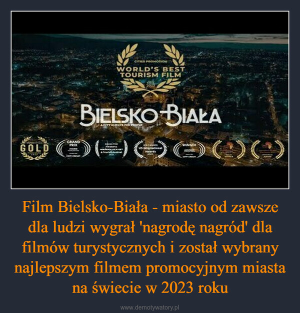 Film Bielsko-Biała - miasto od zawsze dla ludzi wygrał 'nagrodę nagród' dla filmów turystycznych i został wybrany najlepszym filmem promocyjnym miasta na świecie w 2023 roku –  GOLDBIELSKO-BIAŁAOOOOOOO0000) ( : ) ( :GRANDCITIES PROMOTIONWORLD'S BESTTOURISM FILMPRIXdACITY ALWAYS FOR