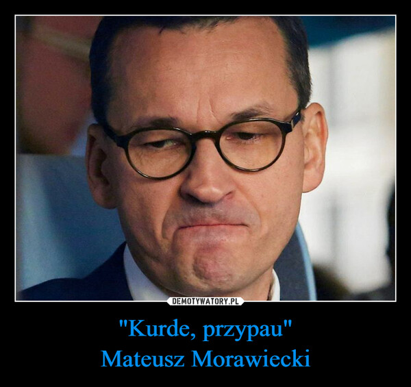 "Kurde, przypau"Mateusz Morawiecki –  