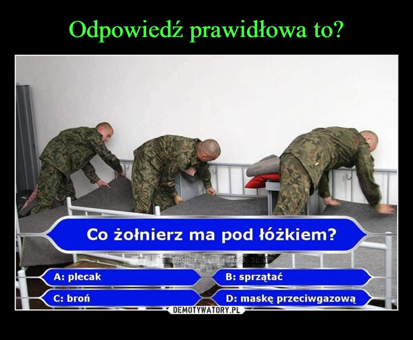  –  Co żołnierz ma pod łóżkiem?A: plecakC: brońAlltfor365 dniB: sprzątaćD: maskę przeciwgazową