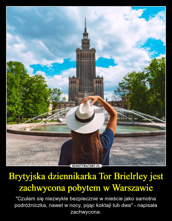 Brytyjska dziennikarka Tor Brielrley jest zachwycona pobytem w Warszawie – "Czułam się niezwykle bezpiecznie w mieście jako samotna podróżniczka, nawet w nocy, pijąc koktajl lub dwa" - napisała zachwycona. 