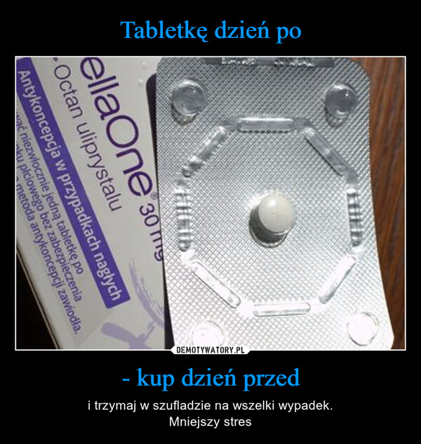 - kup dzień przed – i trzymaj w szufladzie na wszelki wypadek.Mniejszy stres ellaOne 30Octan uliprystaluAntykoncepcja w przypadkach nagłychać niezwłocznie jedną tabletkę poku płciowego bez zabezpieczeniametoda antykoncepcji zawiodła.