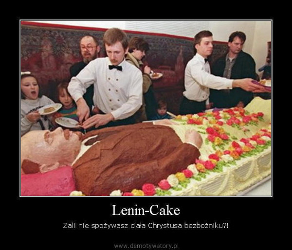 Lenin-Cake – Zali nie spożywasz ciała Chrystusa bezbożniku?!  